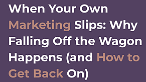 When Your Own Marketing Slips: Why Falling Off the Wagon Happens (and How to Get Back On)