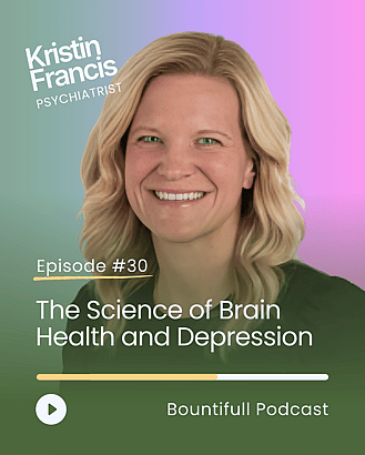 Bountifull Podcast episode with psychiatrist Dr Kristin Francis exploring depression, brain health, mental health treatment, neuroscience and understanding emotional wellbeing.
