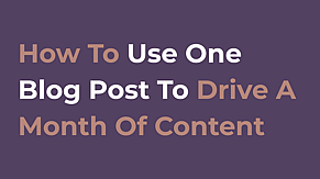 How To Use One Blog Post To Drive A Month Of Content