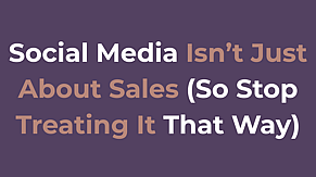 Social Media Isn&rsquo;t Just About Sales  (So Stop Treating It That Way)