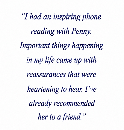 "I had an inspiring reading with Penny. Important things happening in  my life came up with reassurances that were heartening to hear. I've since recommended her to a friend."