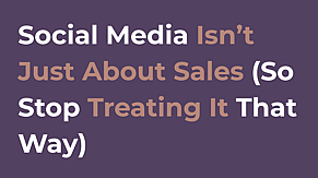 Social Media Isn&rsquo;t Just About Sales  (So Stop Treating It That Way)