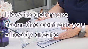 How to Get More From The Content You Already Create