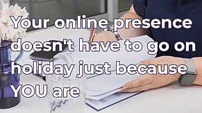 Your Online Presence Doesn't Have to Go on Holiday Just Because You Are